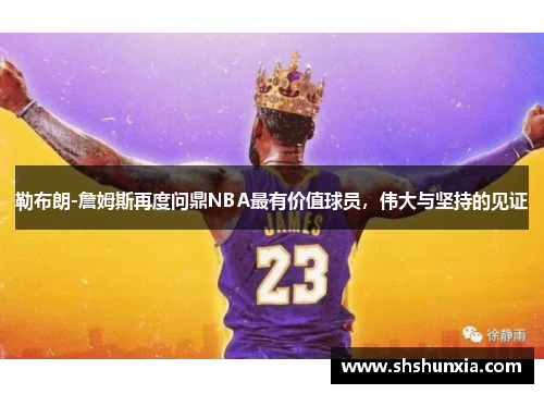 勒布朗-詹姆斯再度问鼎NBA最有价值球员，伟大与坚持的见证